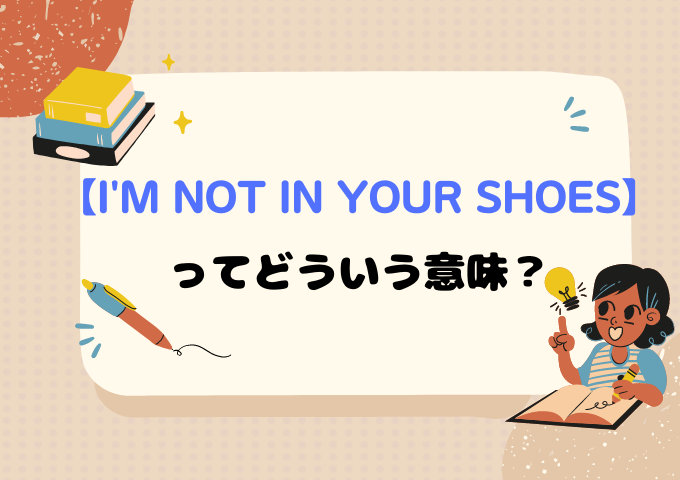 「I'm not in your shoes」ってどういう意味？