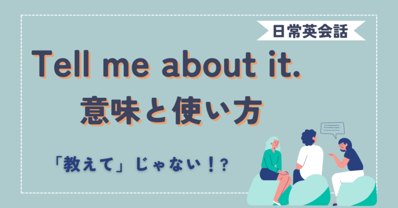 tell me about it.の意味と使い方